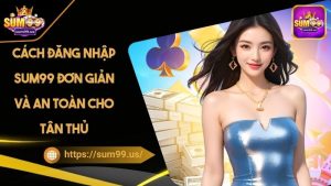 Cách Đăng Nhập Sum99 Đơn Giản Và An Toàn Cho Tân Thủ